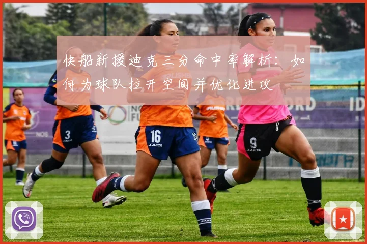 快船新援迪克三分命中率解析：如何为球队拉开空间并优化进攻