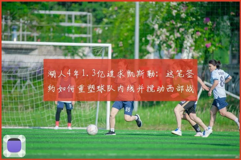 湖人4年1.3亿追求凯斯勒：这笔签约如何重塑球队内线并搅动西部战局？
