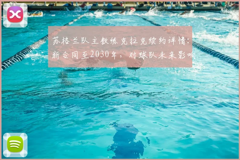 苏格兰队主教练克拉克续约详情：新合同至2030年，对球队未来影响几何？