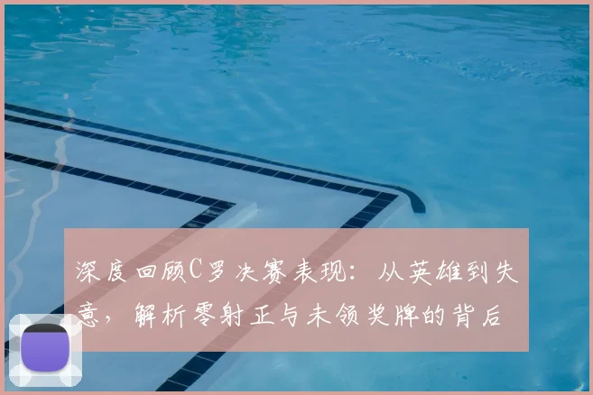 深度回顾C罗决赛表现：从英雄到失意，解析零射正与未领奖牌的背后原因