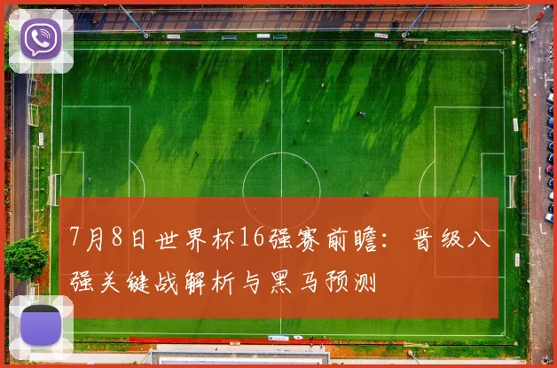 7月8日世界杯16强赛前瞻：晋级八强关键战解析与黑马预测